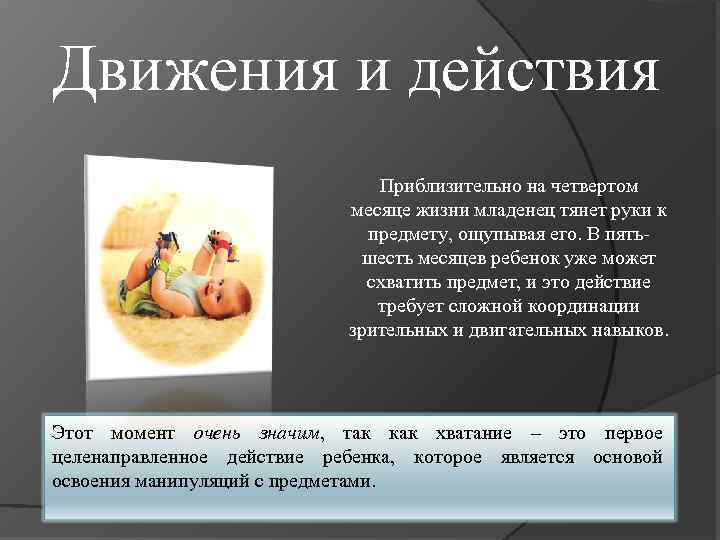 Движения и действия Приблизительно на четвертом месяце жизни младенец тянет руки к предмету, ощупывая