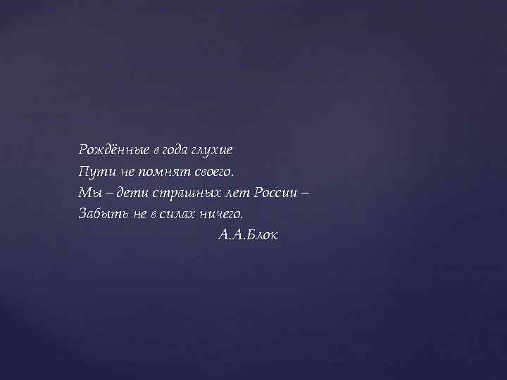 Рождённые в года глухие Пути не помнят своего. Мы – дети страшных лет России