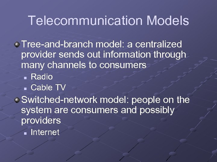 Telecommunication Models Tree-and-branch model: a centralized provider sends out information through many channels to