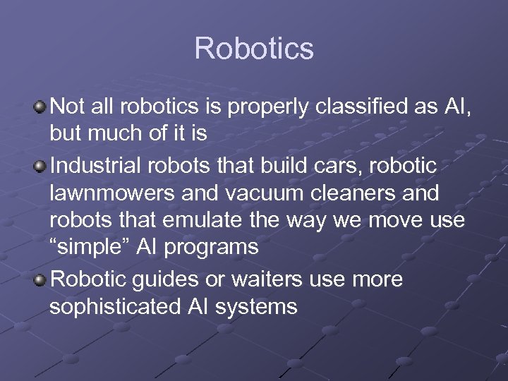 Robotics Not all robotics is properly classified as AI, but much of it is