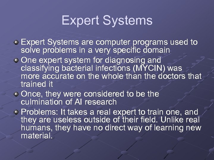 Expert Systems are computer programs used to solve problems in a very specific domain