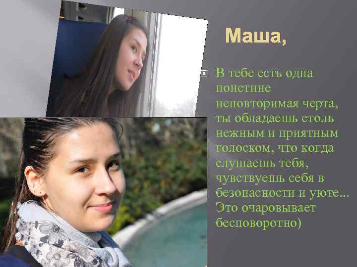 Маша, В тебе есть одна поистине неповторимая черта, ты обладаешь столь нежным и приятным