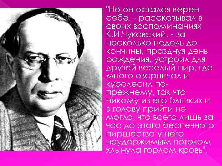 "Но он остался верен себе, - рассказывал в своих воспоминаниях К. И. Чуковский, -