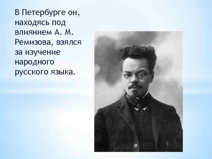 В Петербурге он, находясь под влиянием А. М. Ремизова, взялся за изучение народного русского