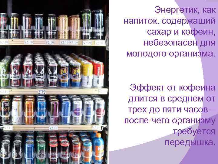 Энергетик, как напиток, содержащий сахар и кофеин, небезопасен для молодого организма. Эффект от кофеина