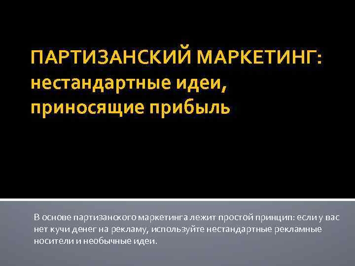 ПАРТИЗАНСКИЙ МАРКЕТИНГ: нестандартные идеи, приносящие прибыль В основе партизанского маркетинга лежит простой принцип: если
