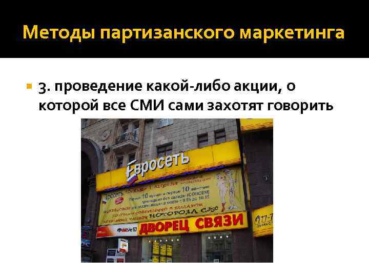 Методы партизанского маркетинга 3. проведение какой-либо акции, о которой все СМИ сами захотят говорить