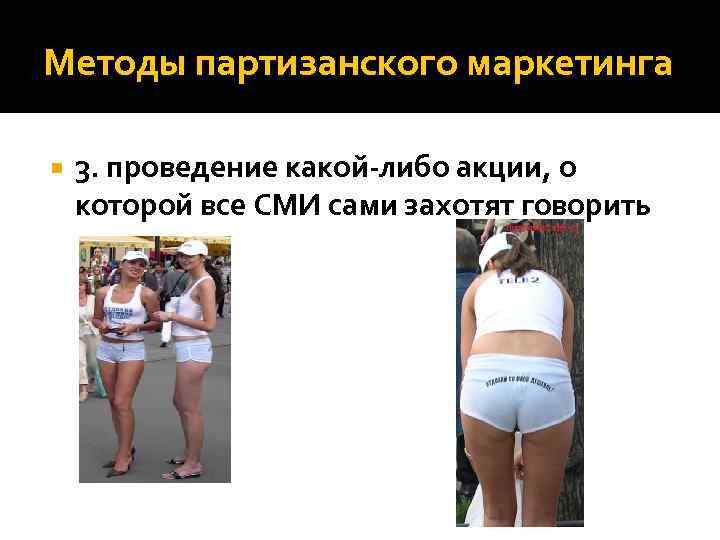 Методы партизанского маркетинга 3. проведение какой-либо акции, о которой все СМИ сами захотят говорить