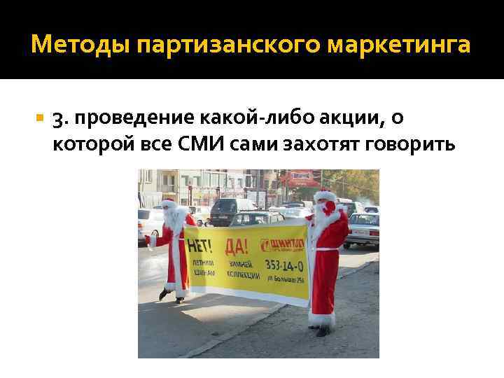Методы партизанского маркетинга 3. проведение какой-либо акции, о которой все СМИ сами захотят говорить