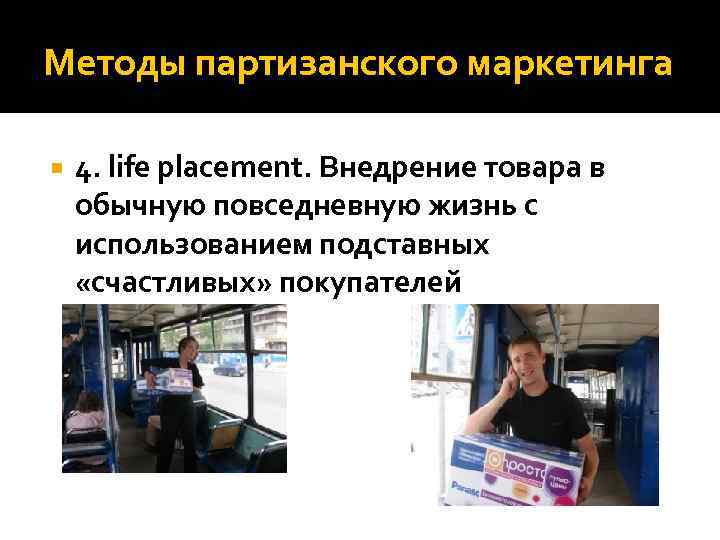 Методы партизанского маркетинга 4. life placement. Внедрение товара в обычную повседневную жизнь с использованием