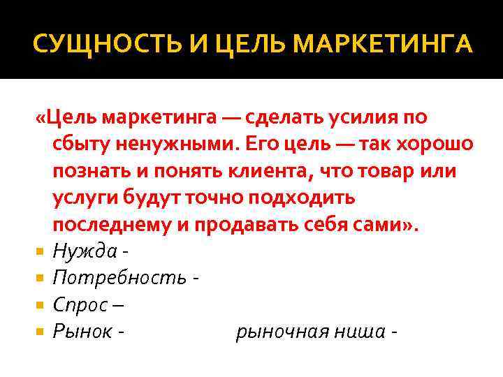 СУЩНОСТЬ И ЦЕЛЬ МАРКЕТИНГА «Цель маркетинга — сделать усилия по сбыту ненужными. Его цель