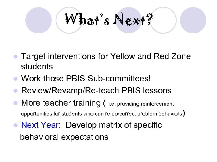 What’s Next? Target interventions for Yellow and Red Zone students l Work those PBIS
