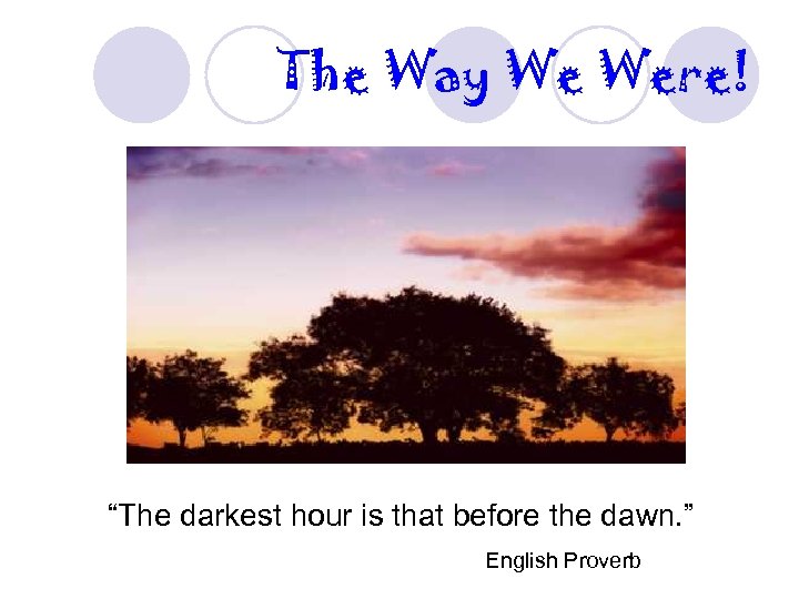 The Way We Were! “The darkest hour is that before the dawn. ” English