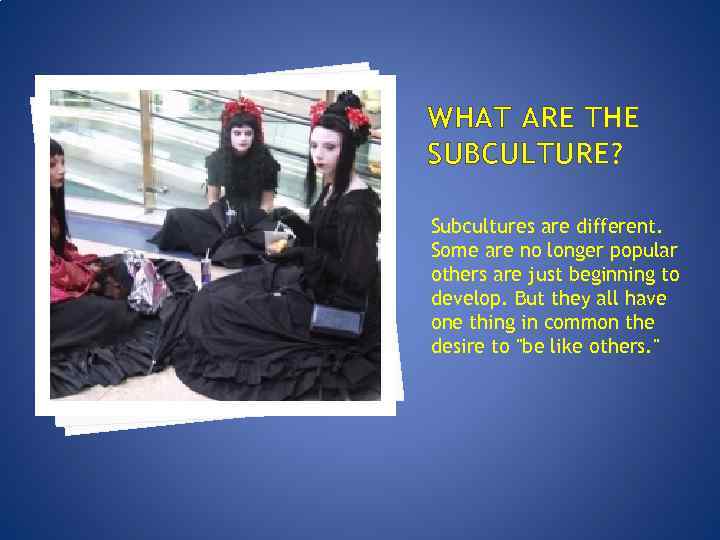 WHAT ARE THE SUBCULTURE? Subcultures are different. Some are no longer popular others are