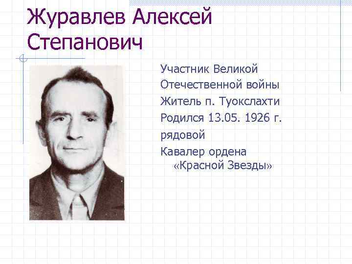 Журавлев Алексей Степанович Участник Великой Отечественной войны Житель п. Туокслахти Родился 13. 05. 1926