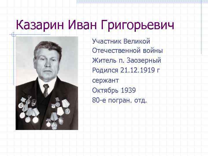 Казарин Иван Григорьевич Участник Великой Отечественной войны Житель п. Заозерный Родился 21. 12. 1919