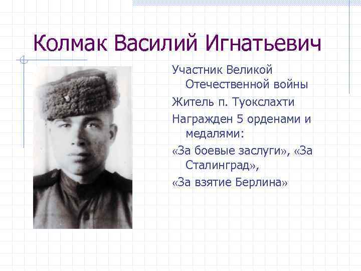 Колмак Василий Игнатьевич Участник Великой Отечественной войны Житель п. Туокслахти Награжден 5 орденами и