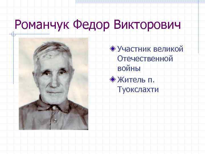 Романчук Федор Викторович Участник великой Отечественной войны Житель п. Туокслахти 