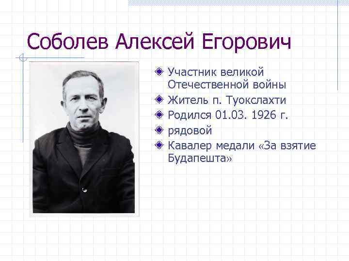 Соболев Алексей Егорович Участник великой Отечественной войны Житель п. Туокслахти Родился 01. 03. 1926