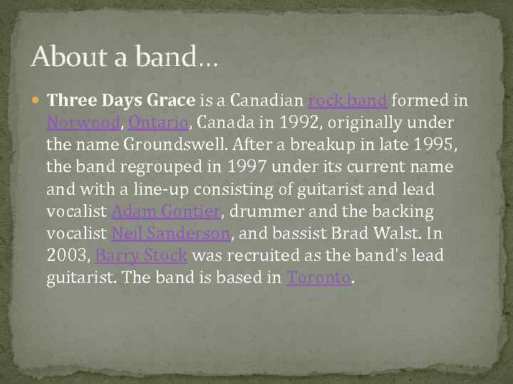 About a band… Three Days Grace is a Canadian rock band formed in Norwood,