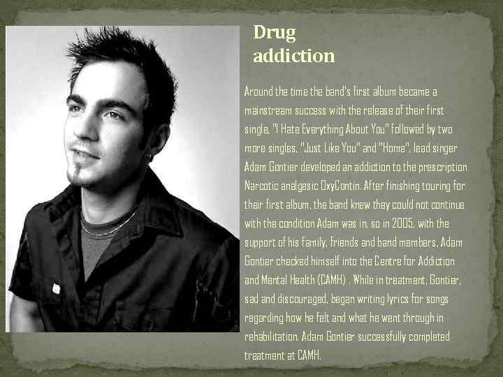 Drug addiction Around the time the band's first album became a mainstream success with
