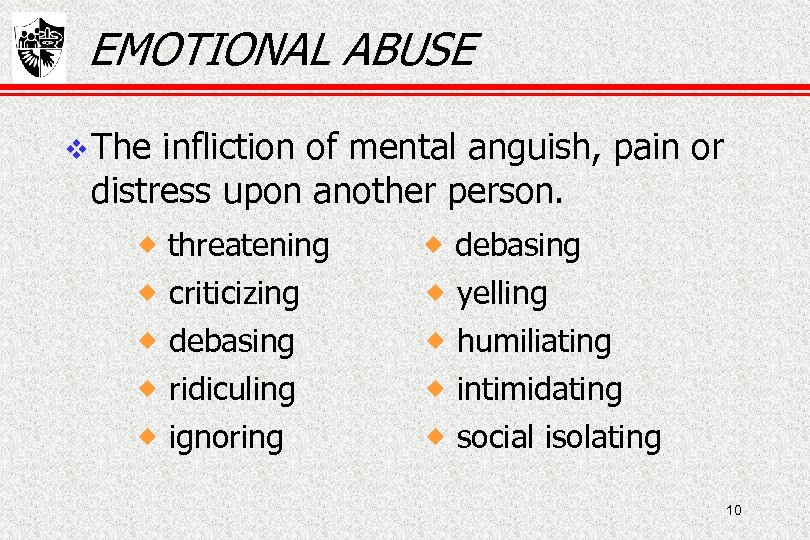 EMOTIONAL ABUSE The infliction of mental anguish, pain or distress upon another person. threatening