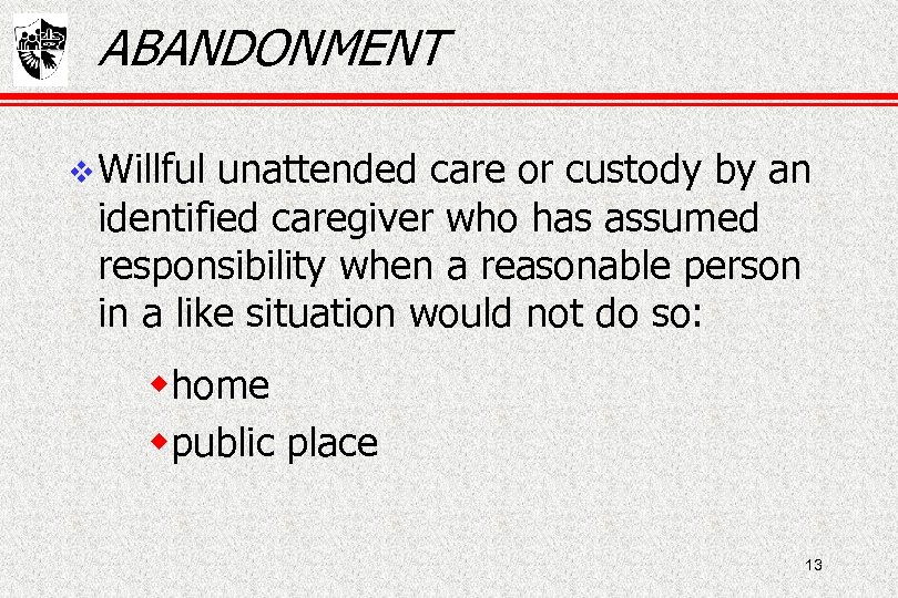 ABANDONMENT Willful unattended care or custody by an identified caregiver who has assumed responsibility