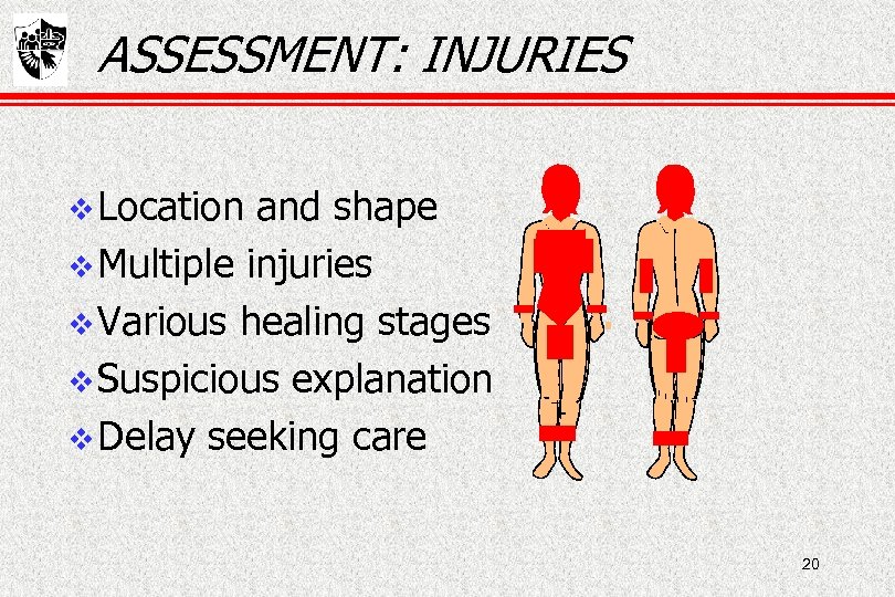 ASSESSMENT: INJURIES Location and shape Multiple injuries Various healing stages Suspicious explanation Delay seeking
