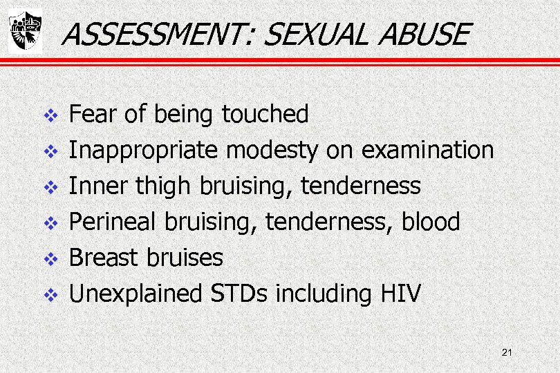 ASSESSMENT: SEXUAL ABUSE Fear of being touched Inappropriate modesty on examination Inner thigh bruising,