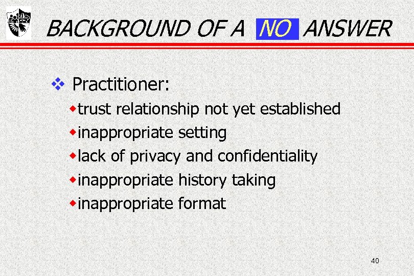 BACKGROUND OF A NO ANSWER Practitioner: wtrust relationship not yet established winappropriate setting wlack