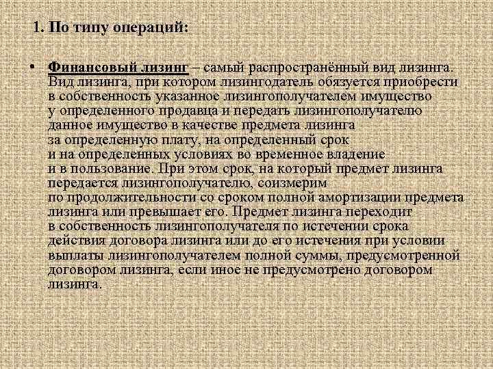 1. По типу операций: • Финансовый лизинг – самый распространённый вид лизинга. Вид лизинга,