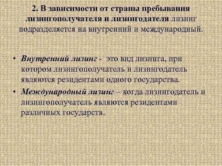 2. В зависимости от страны пребывания лизингополучателя и лизингодателя лизинг подразделяется на внутренний и