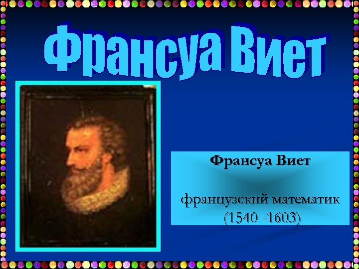 Франсуа Виет французский математик (1540 -1603) 