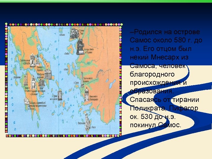 –Родился на острове Самос около 580 г. до н. э. Его отцом был некий