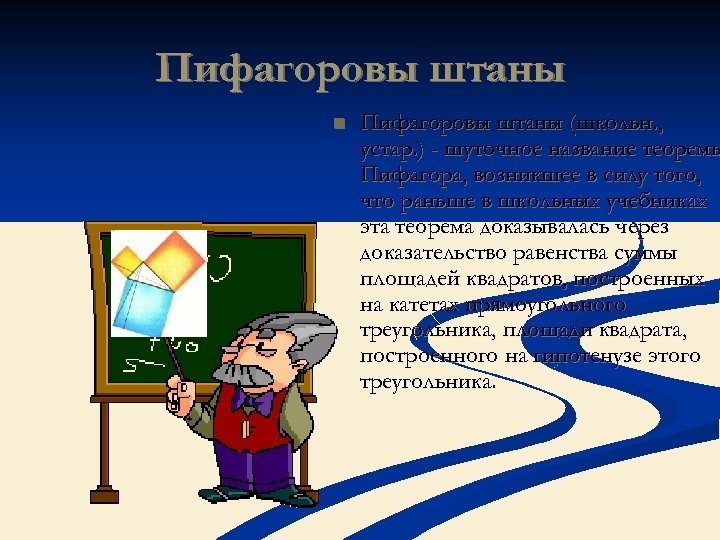 Пифагоровы штаны n Пифагоровы штаны (школьн. , устар. ) - шуточное название теоремы Пифагора,
