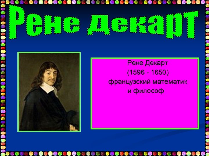 Рене Декарт (1596 - 1650) французский математик и философ 