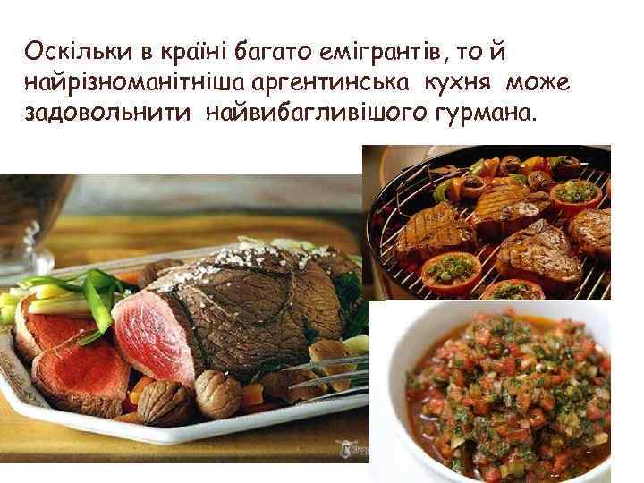 Оскільки в країні багато емігрантів, то й найрізноманітніша аргентинська кухня може задовольнити найвибагливішого гурмана.
