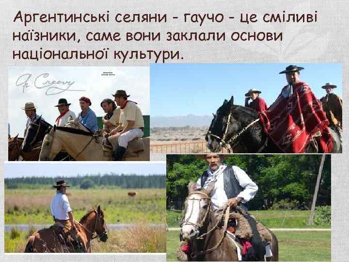 Аргентинські селяни - гаучо - це сміливі наїзники, саме вони заклали основи національної культури.