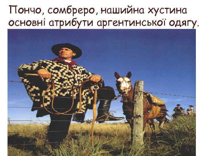 Пончо, сомбреро, нашийна хустина основні атрибути аргентинської одягу. 