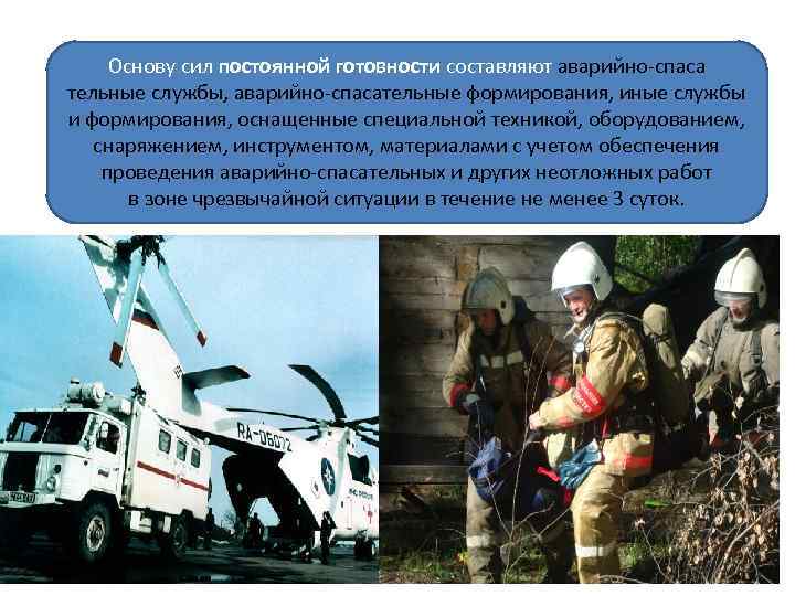 Основу сил постоянной готовности составляют аварийно-спаса тельные службы, аварийно-спасательные формирования, иные службы и формирования,