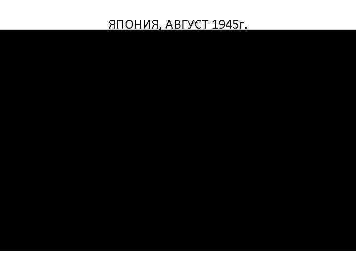 ЯПОНИЯ, АВГУСТ 1945 г. 