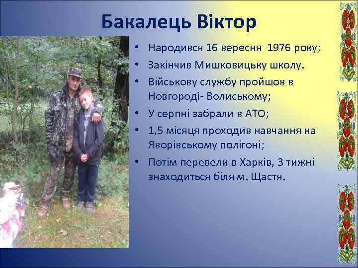 Бакалець Віктор • Народився 16 вересня 1976 року; • Закінчив Мишковицьку школу. • Військову
