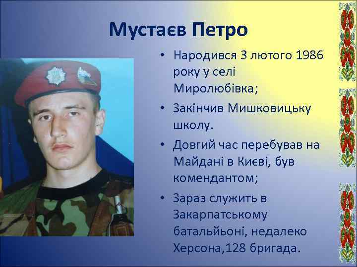 Мустаєв Петро • Народився 3 лютого 1986 року у селі Миролюбівка; • Закінчив Мишковицьку
