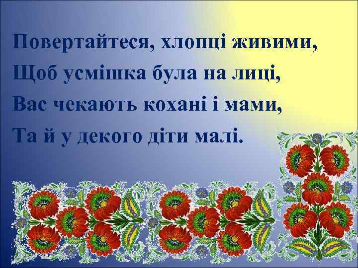 Повертайтеся, хлопці живими, Щоб усмішка була на лиці, Вас чекають кохані і мами, Та