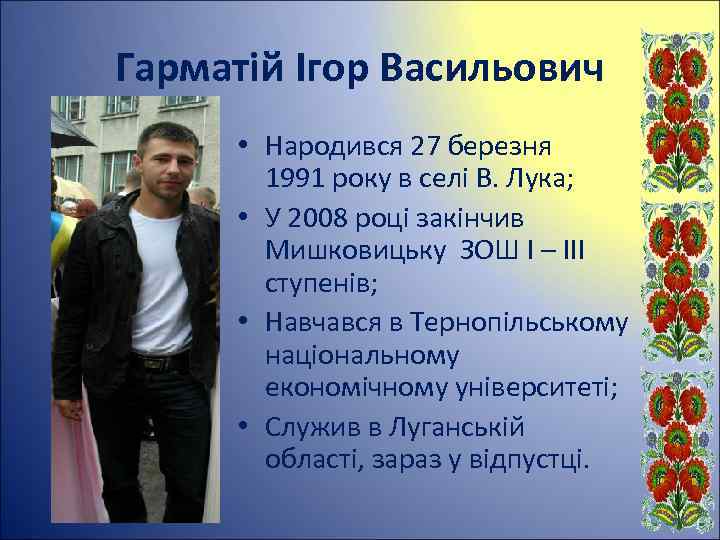 Гарматій Ігор Васильович • Народився 27 березня 1991 року в селі В. Лука; •