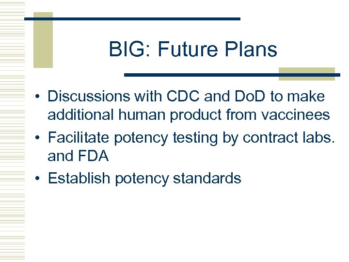 BIG: Future Plans • Discussions with CDC and Do. D to make additional human