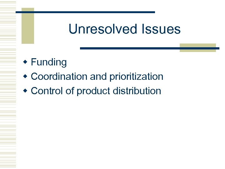 Unresolved Issues w Funding w Coordination and prioritization w Control of product distribution 