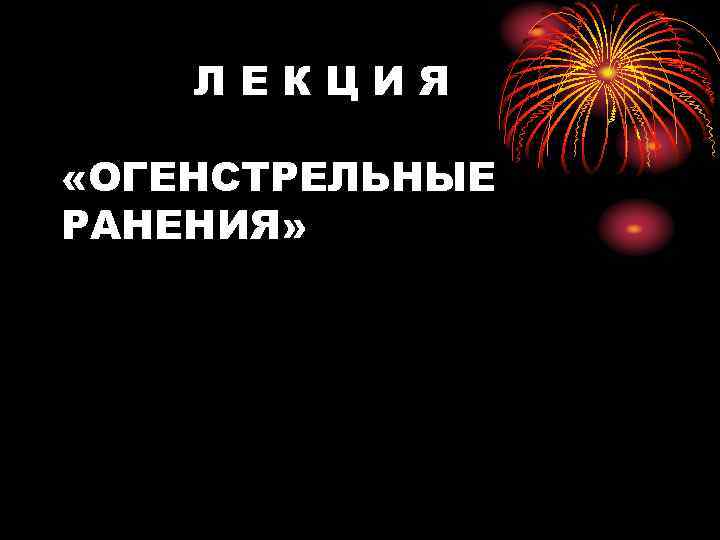 ЛЕКЦИЯ «ОГЕНСТРЕЛЬНЫЕ РАНЕНИЯ» 