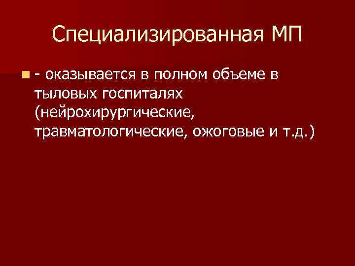 Специализированная МП n- оказывается в полном объеме в тыловых госпиталях (нейрохирургические, травматологические, ожоговые и