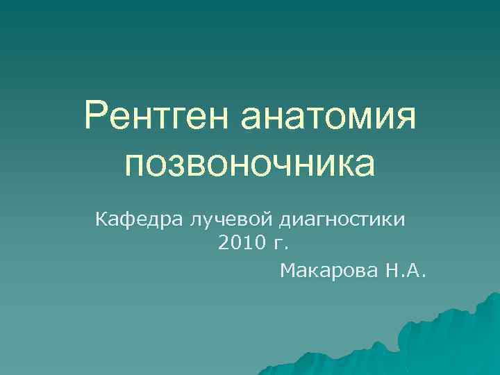 Рентген анатомия позвоночника Кафедра лучевой диагностики 2010 г. Макарова Н. А. 